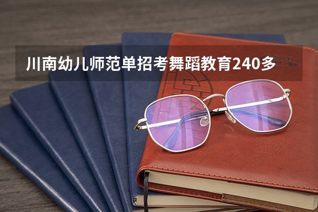 川南幼儿师范单招考舞蹈教育240多分可以进他的学校吗