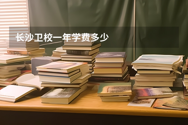 长沙卫校一年学费多少