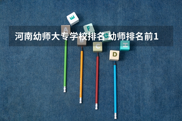 河南幼师大专学校排名 幼师排名前10的学校