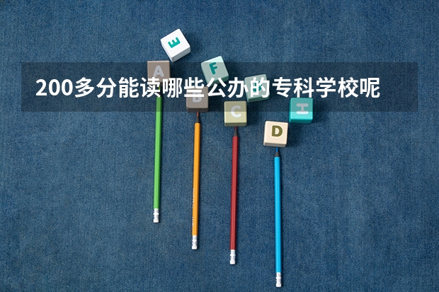 200多分能读哪些公办的专科学校呢？