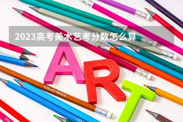 2023高考美术艺考分数怎么算