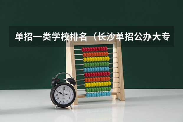 单招一类学校排名（长沙单招公办大专学校排名）