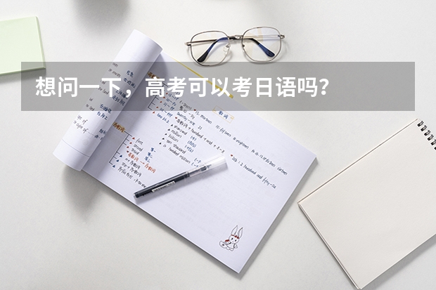 想问一下，高考可以考日语吗？