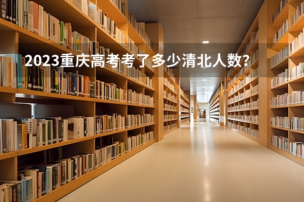 2023重庆高考考了多少清北人数？
