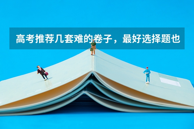 高考推荐几套难的卷子，最好选择题也很难，网上卖的，在线等？（2023年高考物理难不难全国卷）