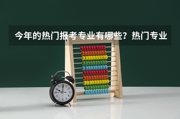 今年的热门报考专业有哪些？热门专业就业前景如何？