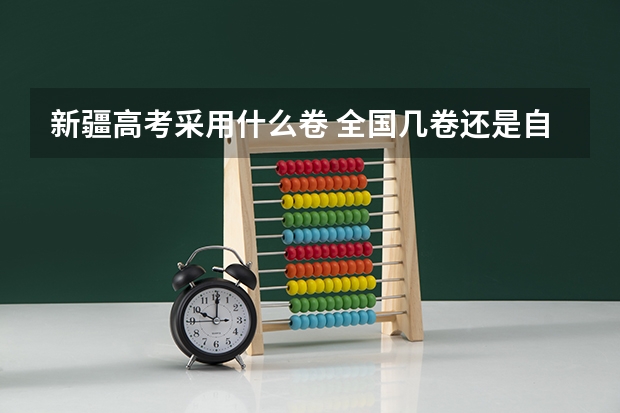 新疆高考采用什么卷 全国几卷还是自主命题