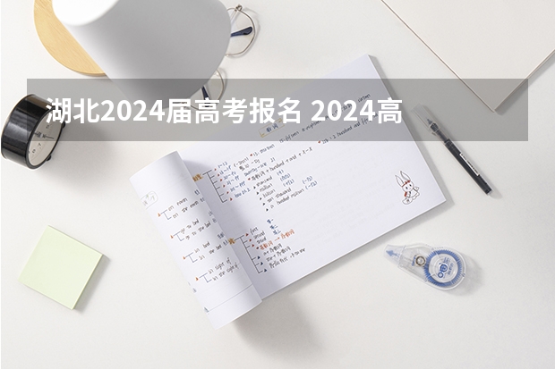 湖北2024届高考报名 2024高考报考时间