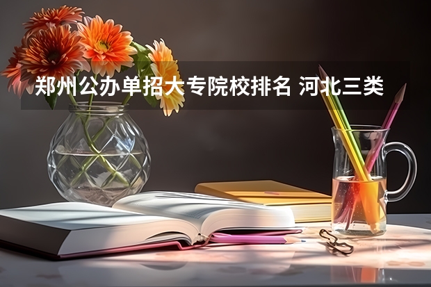 郑州公办单招大专院校排名 河北三类单招学校排名