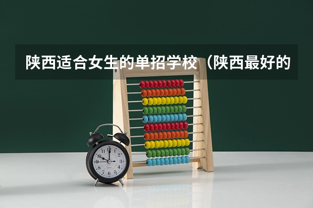陕西适合女生的单招学校（陕西最好的单招学校）