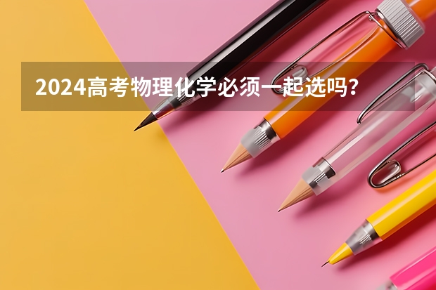 2024高考物理化学必须一起选吗？