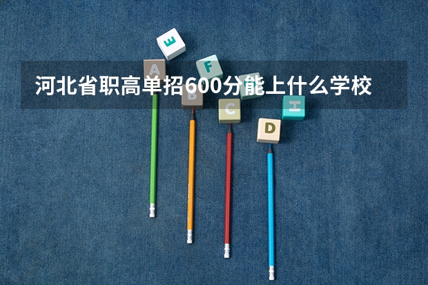 河北省职高单招600分能上什么学校