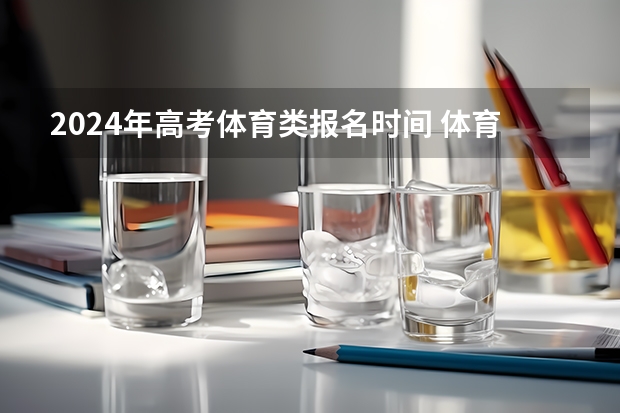 2024年高考体育类报名时间 体育纳入高考!36所一流高校体测标准出炉!
