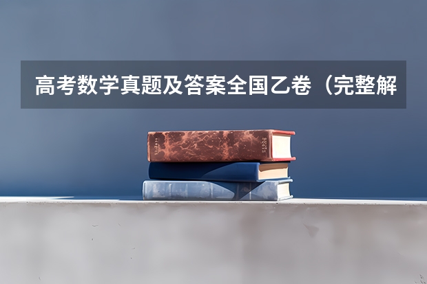 高考数学真题及答案全国乙卷（完整解析）（高考作文重庆真题解析（附、作文题））