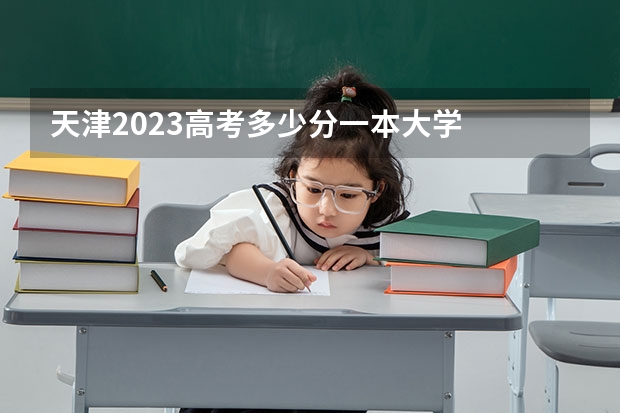 天津2023高考多少分一本大学
