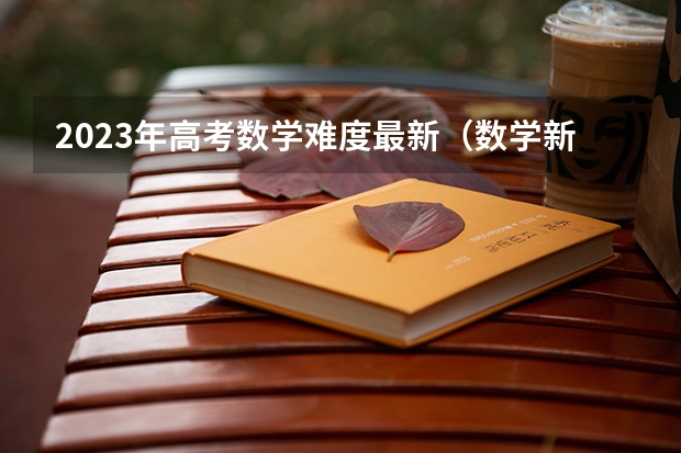2023年高考数学难度最新（数学新高考一卷试题及答案）