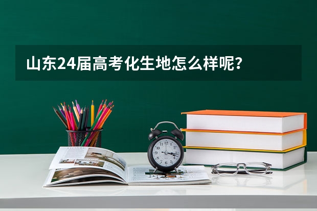山东24届高考化生地怎么样呢？