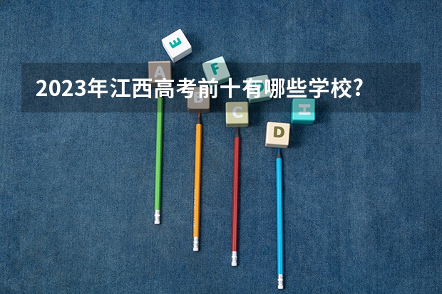 2023年江西高考前十有哪些学校?
