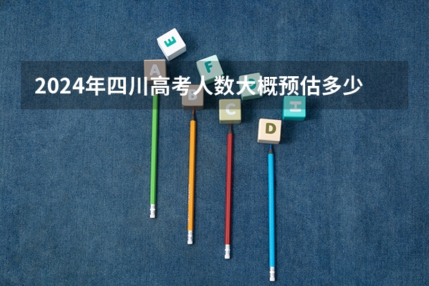 2024年四川高考人数大概预估多少