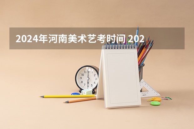 2024年河南美术艺考时间 2024年美术高考政策