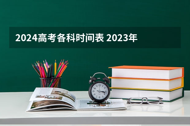 2024高考各科时间表 2023年高考科目时间表