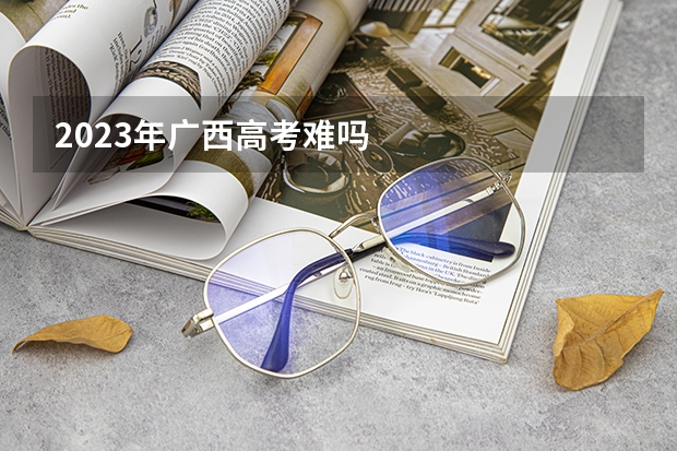 2023年广西高考难吗