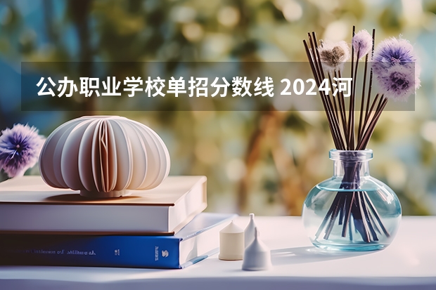 公办职业学校单招分数线 2024河北单招学校及分数线