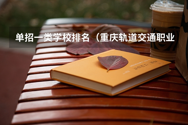单招一类学校排名（重庆轨道交通职业学院录取分数线）