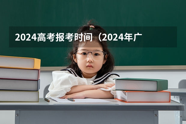 2024高考报考时间（2024年广东春季高考时间）