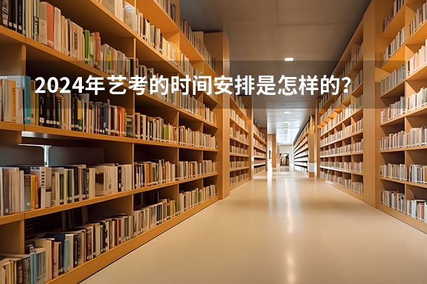 2024年艺考的时间安排是怎样的？ 2024年艺考考试流程发布