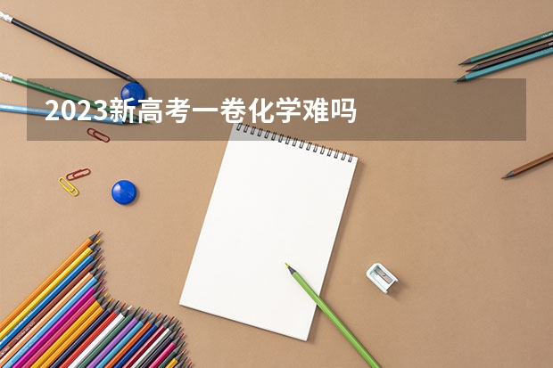 2023新高考一卷化学难吗