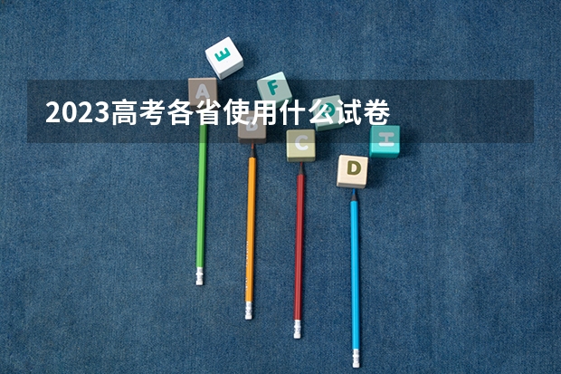 2023高考各省使用什么试卷