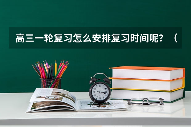 高三一轮复习怎么安排复习时间呢?(文科)