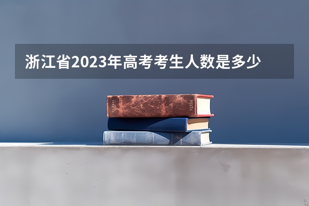 浙江省2023年高考考生人数是多少？