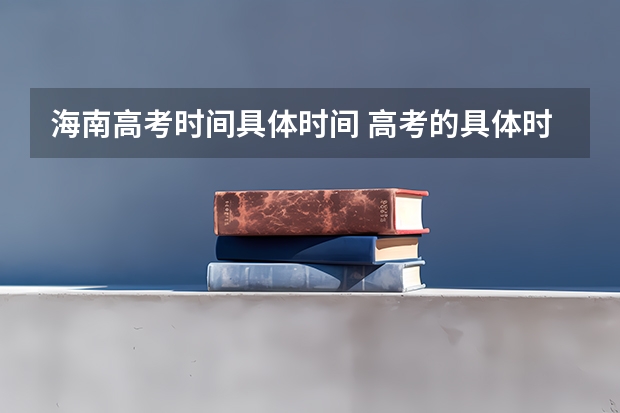 海南高考时间具体时间 高考的具体时间表