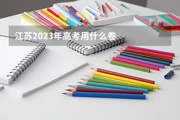 江苏2023年高考用什么卷