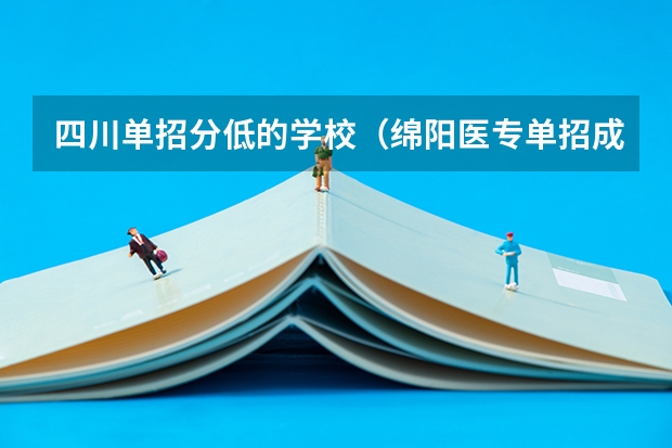 四川单招分低的学校（绵阳医专单招成绩揭晓，录取线亲民）