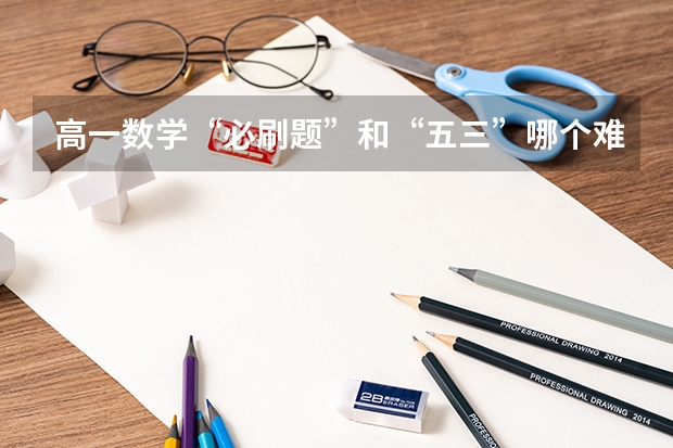 高一数学“必刷题”和“五三”哪个难、哪个值得做？
