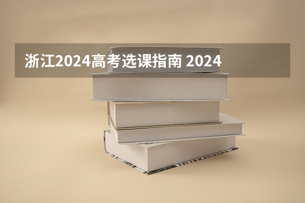 浙江2024高考选课指南 2024年高考选科要求是怎样的？