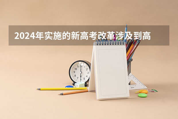 2024年实施的新高考改革涉及到高考的内容和形式，（2024年江苏新高考选科要求与专业对照表）