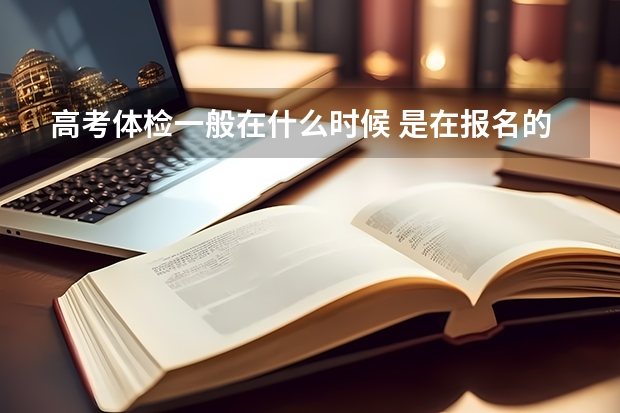 高考体检一般在什么时候 是在报名的时候吗