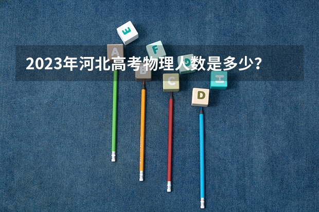 2023年河北高考物理人数是多少？
