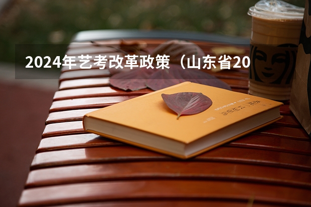 2024年艺考改革政策（山东省2024艺考政策）