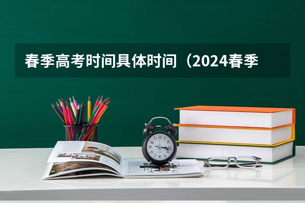 春季高考时间具体时间（2024春季高考报名时间）