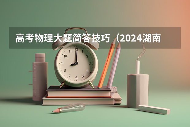高考物理大题简答技巧（2024湖南高考考哪几科）