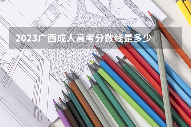 2023广西成人高考分数线是多少