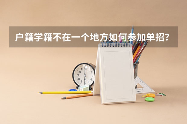 户籍学籍不在一个地方如何参加单招?