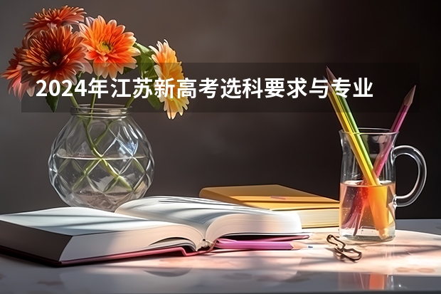 2024年江苏新高考选科要求与专业对照表（2024广东高考选科要求）