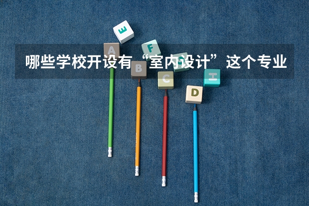 哪些学校开设有“室内设计”这个专业？