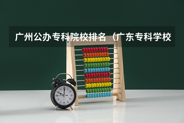 广州公办专科院校排名（广东专科学校排名公办）